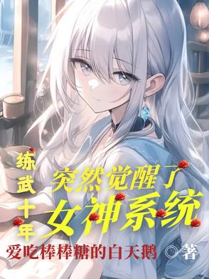 练武十年突然觉醒了女神系统