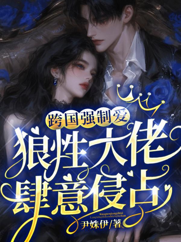 跨国强制爱狼性大佬肆意侵占